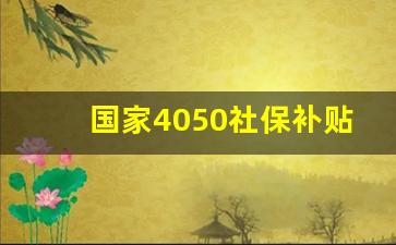 国家4050社保补贴政策_哪些人不能办4050