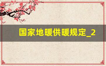 国家地暖供暖规定_2023最新供暖规定