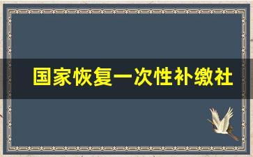 国家恢复一次性补缴社保吗