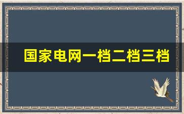 国家电网一档二档三档的区别_民用电价格一览表