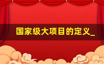 国家级大项目的定义_项目范围定义