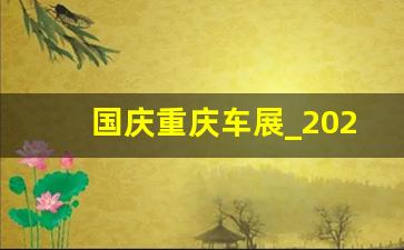 国庆重庆车展_2021年重庆国庆车展