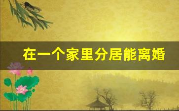 在一个家里分居能离婚吗_分房睡无夫妻生活算分居吗