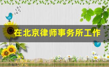 在北京律师事务所工作年薪多少_考律师资格证需要什么条件