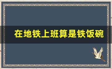 在地铁上班算是铁饭碗吗