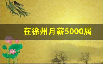 在徐州月薪5000属于什么水平