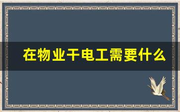 在物业干电工需要什么证