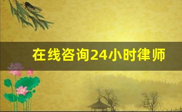 在线咨询24小时律师_线上免费24小时律师咨询