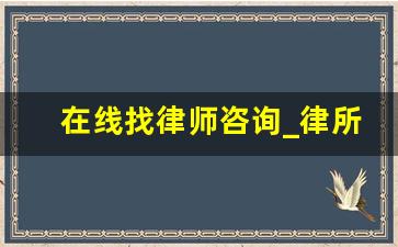 在线找律师咨询_律所律师收费标准