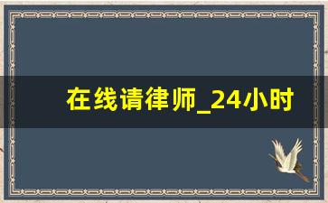 在线请律师_24小时在线律师咨询