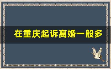 在重庆起诉离婚一般多少律师费