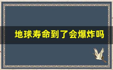 地球寿命到了会爆炸吗