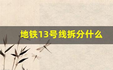 地铁13号线拆分什么时候可以开始_13号线拆分最新进展