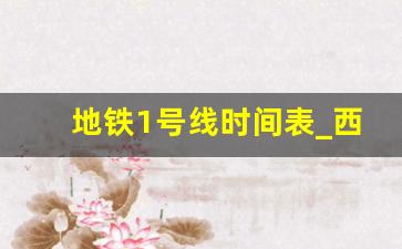 地铁1号线时间表_西安地铁一号线最新时刻表