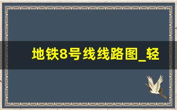 地铁8号线线路图_轻轨8号线全线站点图