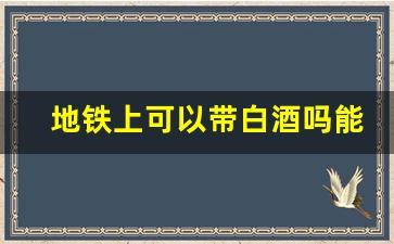 地铁上可以带白酒吗能带几瓶