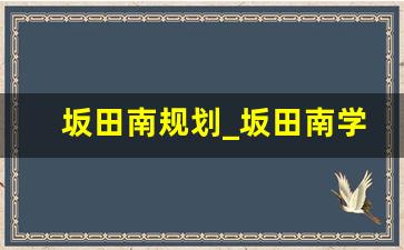 坂田南规划_坂田南学校修建工程招标范围