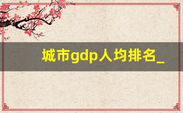 城市gdp人均排名_全球gdp前十的城市