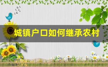 城镇户口如何继承农村老房子_居民继承父母农村房屋