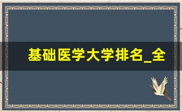 基础医学大学排名_全国前十医科大学