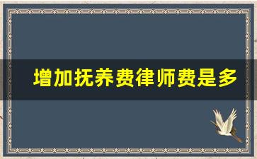 增加抚养费律师费是多少