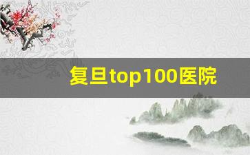 复旦top100医院_复旦榜医院排名