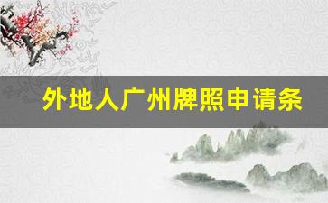 外地人广州牌照申请条件最新_广州2023绿牌上牌政策