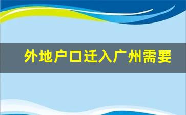 外地户口迁入广州需要什么条件_南沙入户条件最新政策