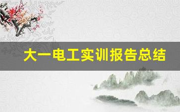 大一电工实训报告总结1500字_电工实训心得体会800