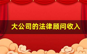 大公司的法律顾问收入_法律顾问的薪酬待遇