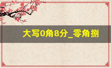 大写0角8分_零角捌分大写算不算错