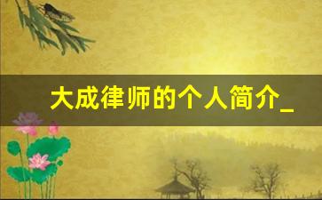 大成律师的个人简介_北京大成律师事务所石家庄分所