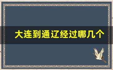 大连到通辽经过哪几个站_通辽至大连