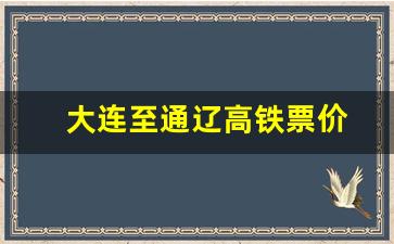 大连至通辽高铁票价