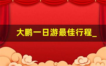 大鹏一日游最佳行程_深圳10大景点免费