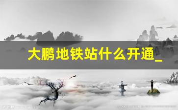 大鹏地铁站什么开通_大鹏地铁规划最新消息