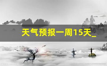 天气预报一周15天_近一周的天气情况