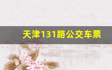 天津131路公交车票价_天津156路公交车票价