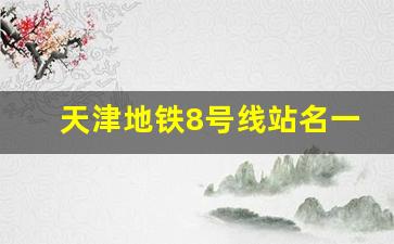 天津地铁8号线站名一览表_轻轨8号线全线站点图