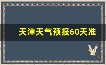 天津天气预报60天准确