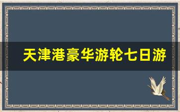 天津港豪华游轮七日游