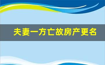 夫妻一方亡故房产更名_遗产继承过户流程