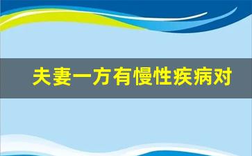 夫妻一方有慢性疾病对方提出离婚_夫妻一方有病离婚补偿标准