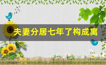 夫妻分居七年了构成离婚了吗_分居男人太想老婆的表现