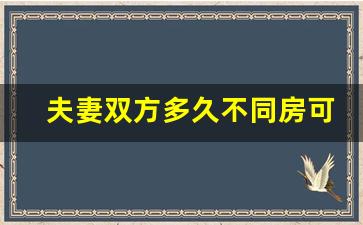 夫妻双方多久不同房可以离婚