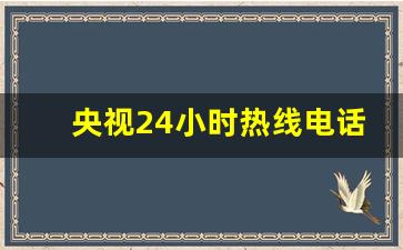 央视24小时热线电话_焦点访谈记者联系方式