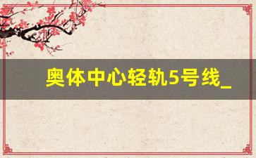 奥体中心轻轨5号线_奥体中心坐地铁几号线