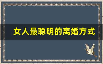 女人最聪明的离婚方式_满足三条必离婚,耗着不离婚的结果