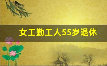 女工勤工人55岁退休新政策2022年_去社保局把工人改成干部