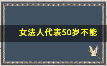 女法人代表50岁不能退休_营业执照变更法人怎么办理